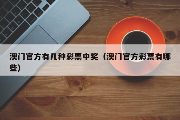 澳门官方有几种彩票中奖（澳门官方彩票有哪些）