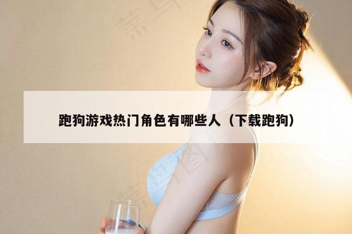 跑狗游戏热门角色有哪些人（下载跑狗）