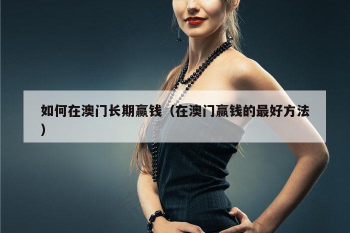 如何在澳门长期赢钱（在澳门赢钱的最好方法）