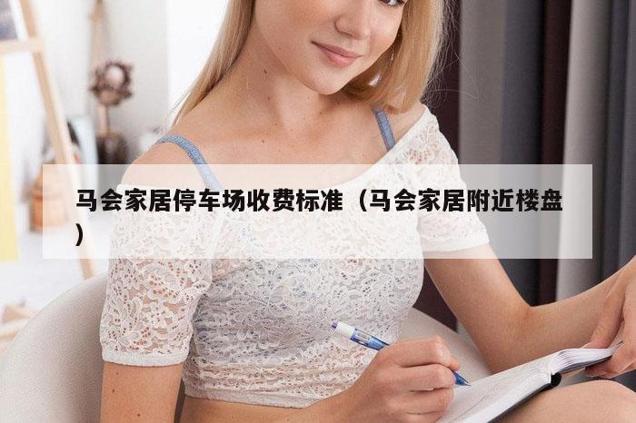 马会家居停车场收费标准（马会家居附近楼盘）