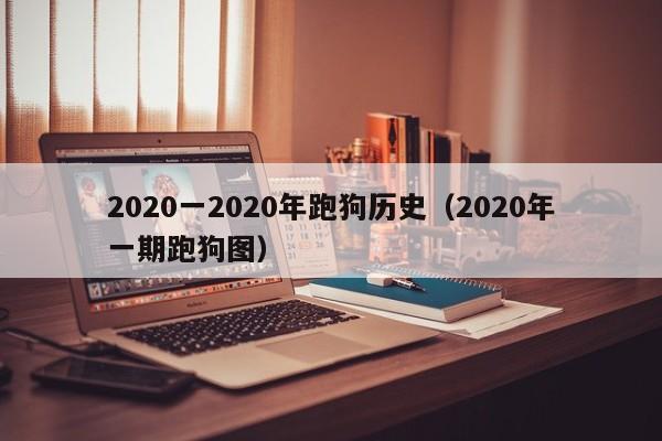 2020一2020年跑狗历史（2020年一期跑狗图）
