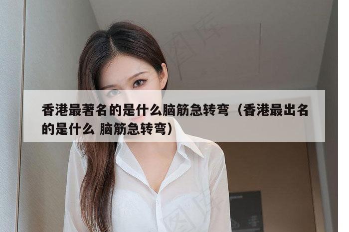香港最著名的是什么脑筋急转弯（香港最出名的是什么 脑筋急转弯）