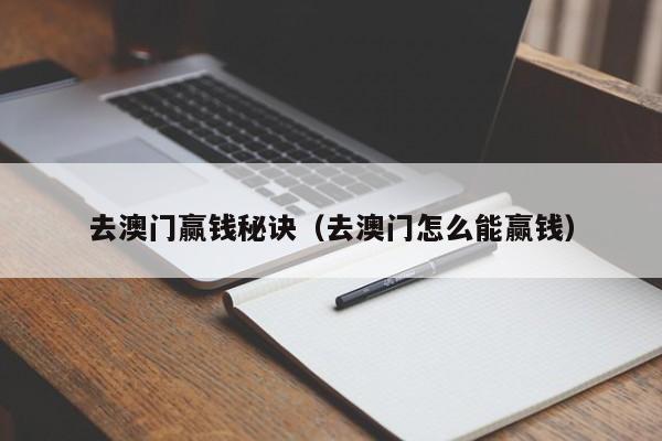 去澳门赢钱秘诀（去澳门怎么能赢钱）