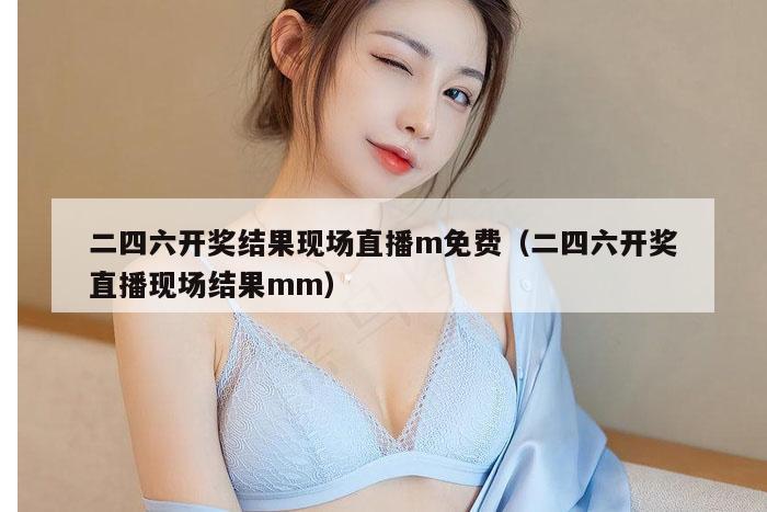 二四六开奖结果现场直播m免费（二四六开奖直播现场结果mm）