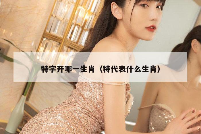 特字开哪一生肖（特代表什么生肖）