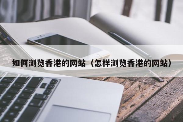 如何浏览香港的网站（怎样浏览香港的网站）