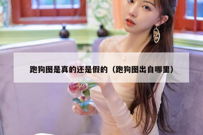 跑狗图是真的还是假的（跑狗图出自哪里）