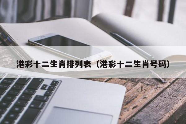港彩十二生肖排列表（港彩十二生肖号码）