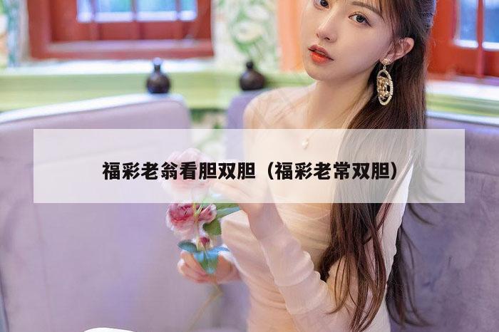 福彩老翁看胆双胆（福彩老常双胆）
