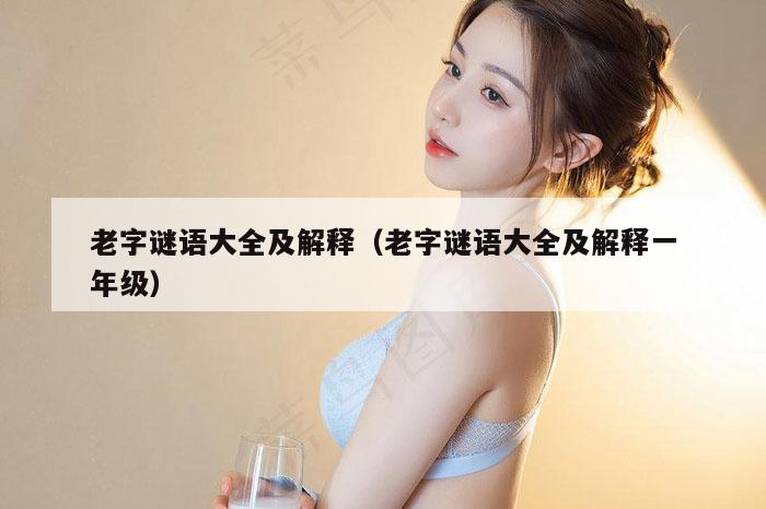 老字谜语大全及解释（老字谜语大全及解释一年级）