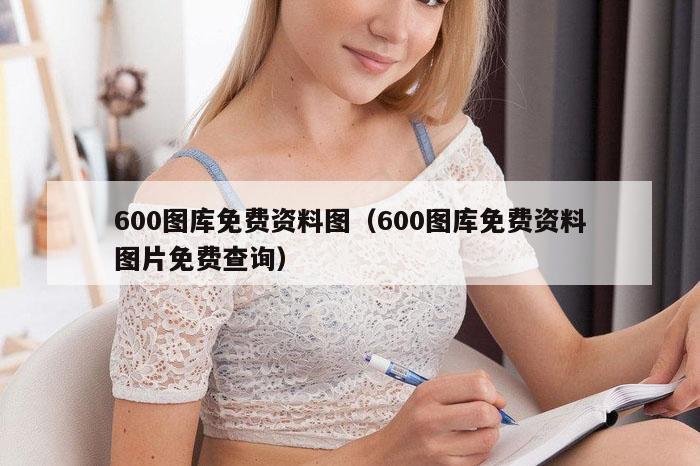 600图库免费资料图（600图库免费资料图片免费查询）
