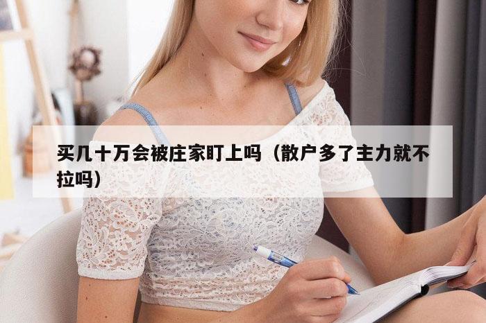 买几十万会被庄家盯上吗（散户多了主力就不拉吗）